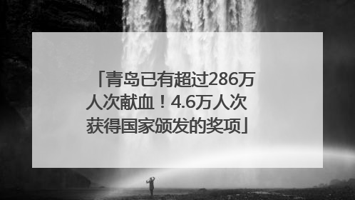 青岛已有超过286万人次献血！4.6万人次获得国家颁发的奖项