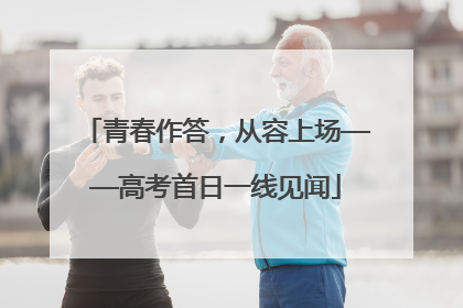 青春作答，从容上场——高考首日一线见闻