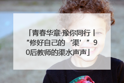 青春华章·豫你同行丨“修好自己的‘渠’”90后教师的渠水声声