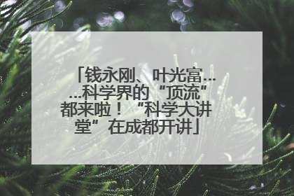 钱永刚、叶光富……科学界的“顶流”都来啦！“科学大讲堂”在成都开讲