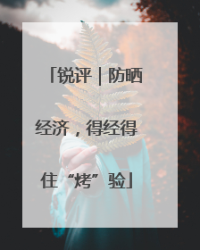 锐评｜防晒经济，得经得住“烤”验
