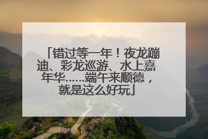 错过等一年！夜龙蹦迪、彩龙巡游、水上嘉年华……端午来顺德，就是这么好玩