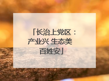 长治上党区：产业兴 生态美 百姓安