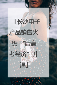 长沙电子产品销售火热 “后高考经济”升温