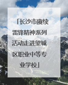 长沙市赓续雷锋精神系列活动走进望城区职业中等专业学校