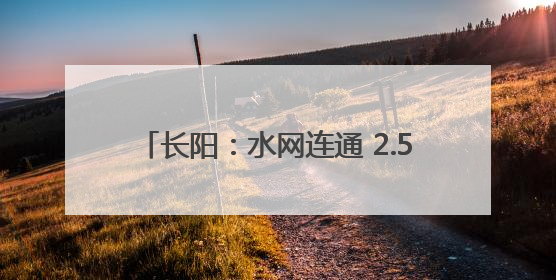 长阳：水网连通 2.5万名群众将饮上安心水
