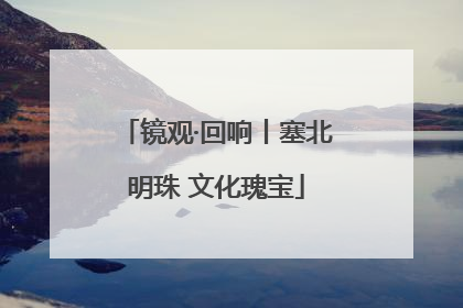 镜观·回响丨塞北明珠 文化瑰宝