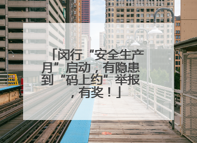 闵行“安全生产月”启动，有隐患到“码上约”举报，有奖！
