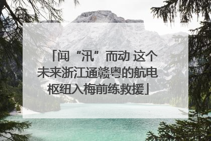 闻“汛”而动 这个未来浙江通赣粤的航电枢纽入梅前练救援
