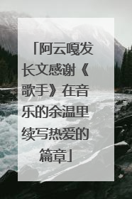 阿云嘎发长文感谢《歌手》在音乐的余温里续写热爱的篇章