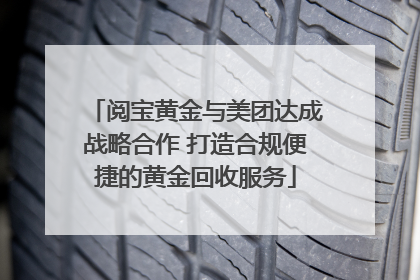 阅宝黄金与美团达成战略合作 打造合规便捷的黄金回收服务