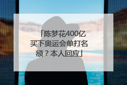 陈梦花400亿买下奥运会单打名额？本人回应