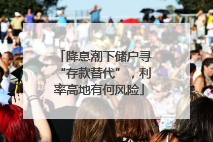 降息潮下储户寻“存款替代”，利率高地有何风险