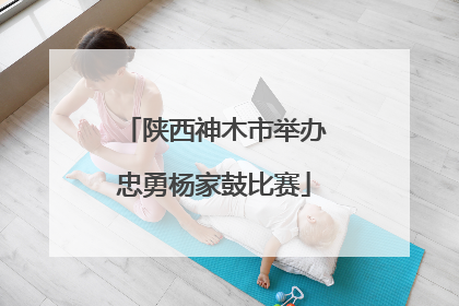 陕西神木市举办忠勇杨家鼓比赛