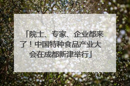 院士、专家、企业都来了！中国特种食品产业大会在成都新津举行