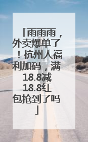 雨雨雨，外卖爆单了！杭州人福利加码，满18.8减18.8红包抢到了吗