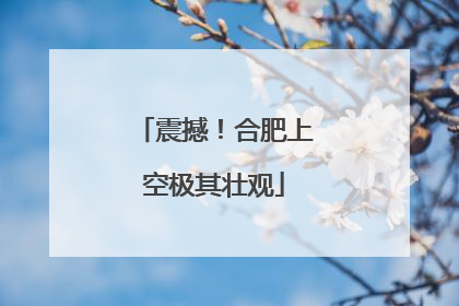 震撼！合肥上空极其壮观