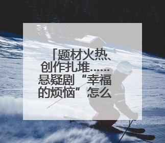 题材火热、创作扎堆……悬疑剧“幸福的烦恼”怎么破