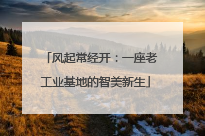 风起常经开：一座老工业基地的智美新生