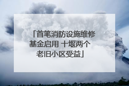 首笔消防设施维修基金启用 十堰两个老旧小区受益