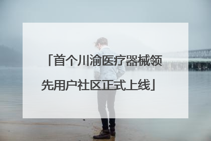 首个川渝医疗器械领先用户社区正式上线