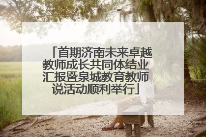 首期济南未来卓越教师成长共同体结业汇报暨泉城教育教师说活动顺利举行