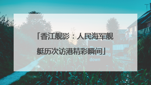 香江舰影：人民海军舰艇历次访港精彩瞬间
