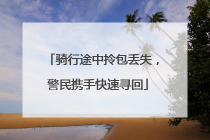 骑行途中拎包丢失，警民携手快速寻回