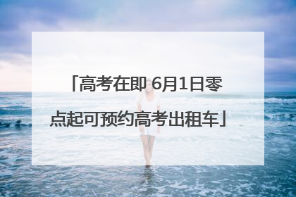 高考在即 6月1日零点起可预约高考出租车
