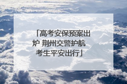 高考安保预案出炉 荆州交警护航考生平安出行