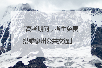 高考期间，考生免费搭乘泉州公共交通