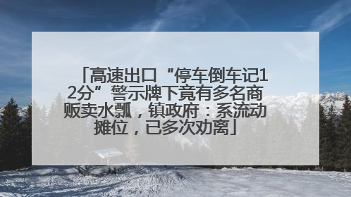 高速出口“停车倒车记12分”警示牌下竟有多名商贩卖水瓢，镇政府：系流动摊位，已多次劝离