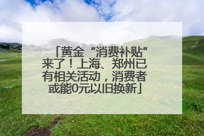 黄金“消费补贴”来了！上海、郑州已有相关活动，消费者或能0元以旧换新
