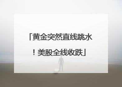 黄金突然直线跳水！美股全线收跌