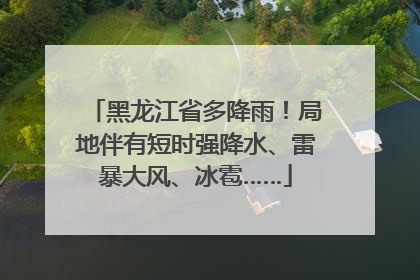 黑龙江省多降雨！局地伴有短时强降水、雷暴大风、冰雹……