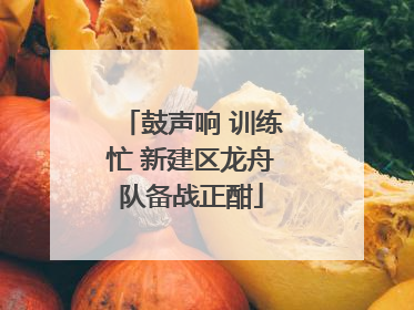 鼓声响 训练忙 新建区龙舟队备战正酣