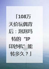 108万天价玩偶背后：泡泡玛特的“IP印钞机”能转多久？