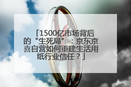 1500亿市场背后的“生死局”：京东京喜自营如何重建生活用纸行业信任？