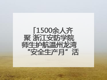 1500余人齐聚 浙江安防学院师生护航温州龙湾“安全生产月”活动火热开展