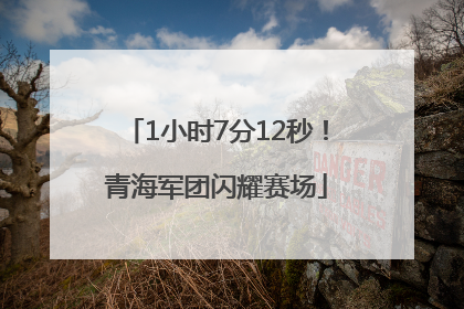 1小时7分12秒！青海军团闪耀赛场