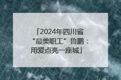 2024年四川省“最美职工”鲁鹏：用爱点亮一座城