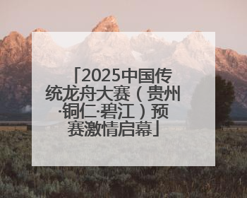 2025中国传统龙舟大赛（贵州·铜仁·碧江）预赛激情启幕