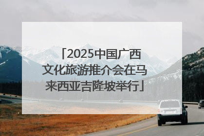 2025中国广西文化旅游推介会在马来西亚吉隆坡举行