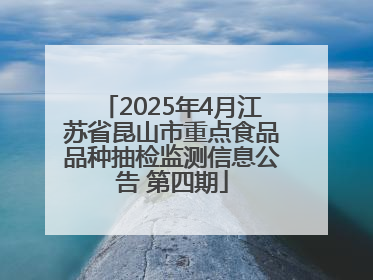2025年4月江苏省昆山市重点食品品种抽检监测信息公告 第四期