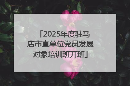 2025年度驻马店市直单位党员发展对象培训班开班
