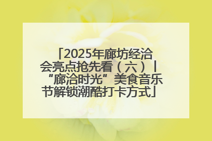 2025年廊坊经洽会亮点抢先看（六）丨“廊洽时光”美食音乐节解锁潮酷打卡方式