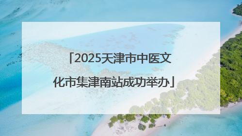 2025天津市中医文化市集津南站成功举办