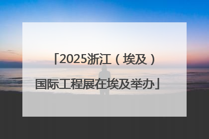 2025浙江（埃及）国际工程展在埃及举办