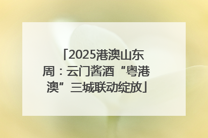 2025港澳山东周：云门酱酒“粤港澳”三城联动绽放