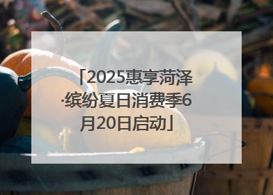 2025惠享菏泽·缤纷夏日消费季6月20日启动